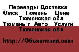 Переезды Доставка Омск - Тюмень  › Цена ­ 12 - Тюменская обл., Тюмень г. Авто » Услуги   . Тюменская обл.